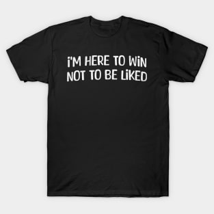 I'm Here To Win Not To Be Liked T-Shirt